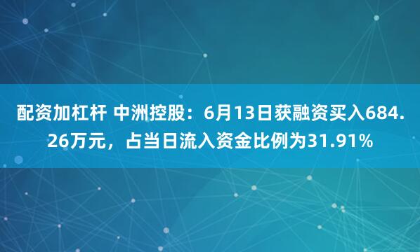 配资加杠杆 中洲控股：6月13日获融资买入684.26万元，占当日流入资金比例为31.91%
