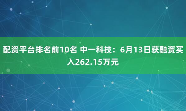 配资平台排名前10名 中一科技：6月13日获融资买入262.15万元