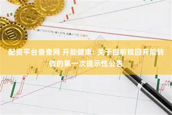 配资平台查查网 开能健康: 关于提前赎回开能转债的第一次提示性公告