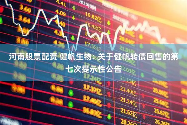 河南股票配资 健帆生物: 关于健帆转债回售的第七次提示性公告
