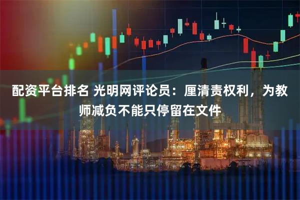 配资平台排名 光明网评论员：厘清责权利，为教师减负不能只停留在文件