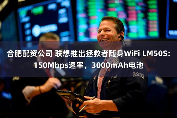 合肥配资公司 联想推出拯救者随身WiFi LM50S：150Mbps速率，3000mAh电池