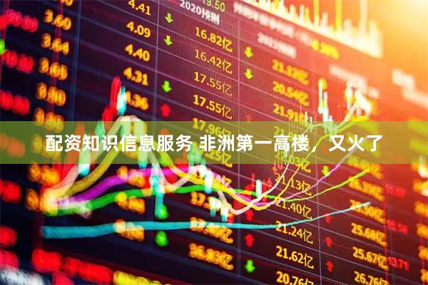 配资知识信息服务 非洲第一高楼，又火了