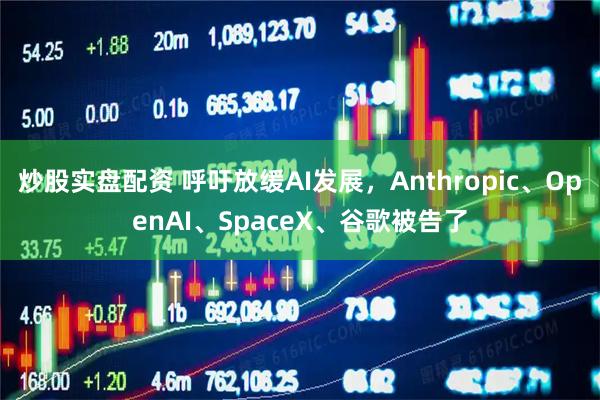 炒股实盘配资 呼吁放缓AI发展，Anthropic、OpenAI、SpaceX、谷歌被告了